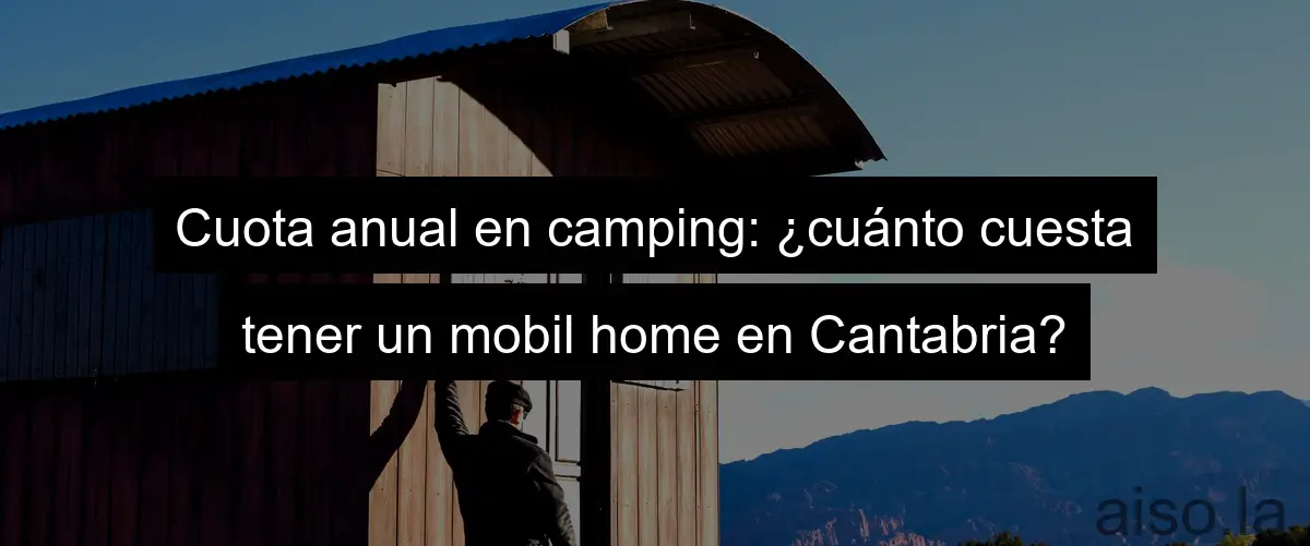Cuota anual en camping: ¿cuánto cuesta tener un mobil home en Cantabria?