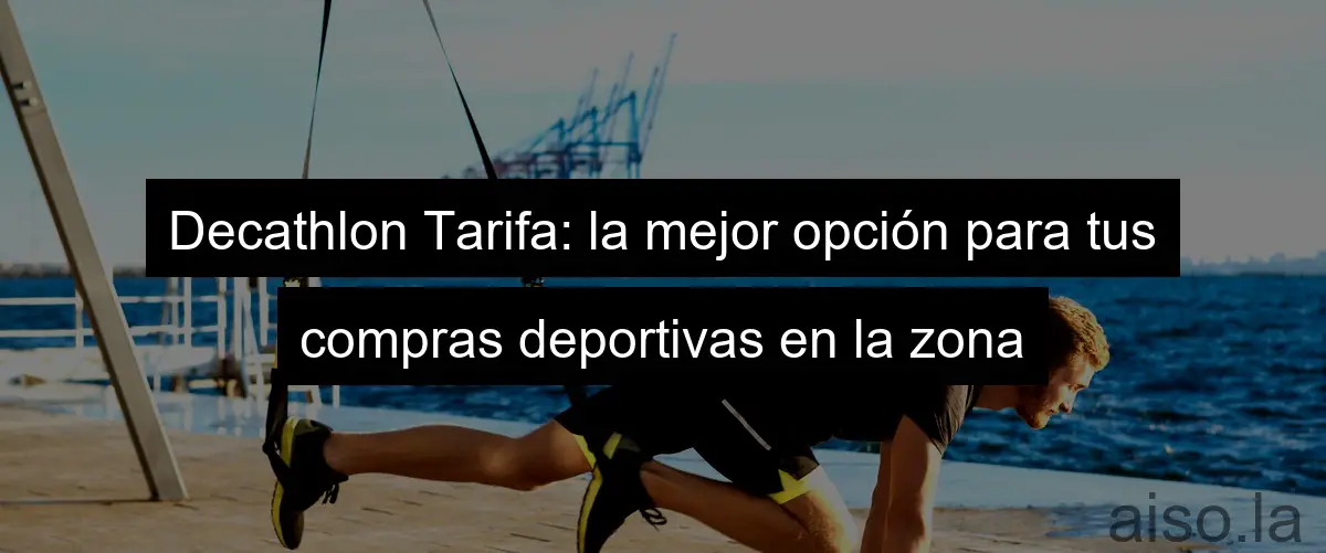 Decathlon Tarifa: la mejor opción para tus compras deportivas en la zona