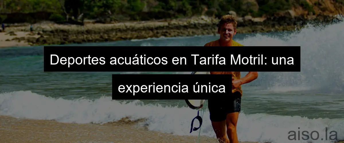 Deportes acuáticos en Tarifa Motril: una experiencia única