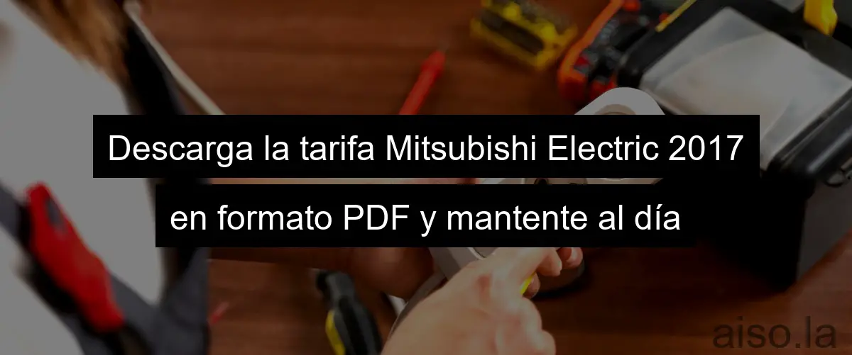 Descarga la tarifa Mitsubishi Electric 2017 en formato PDF y mantente al día