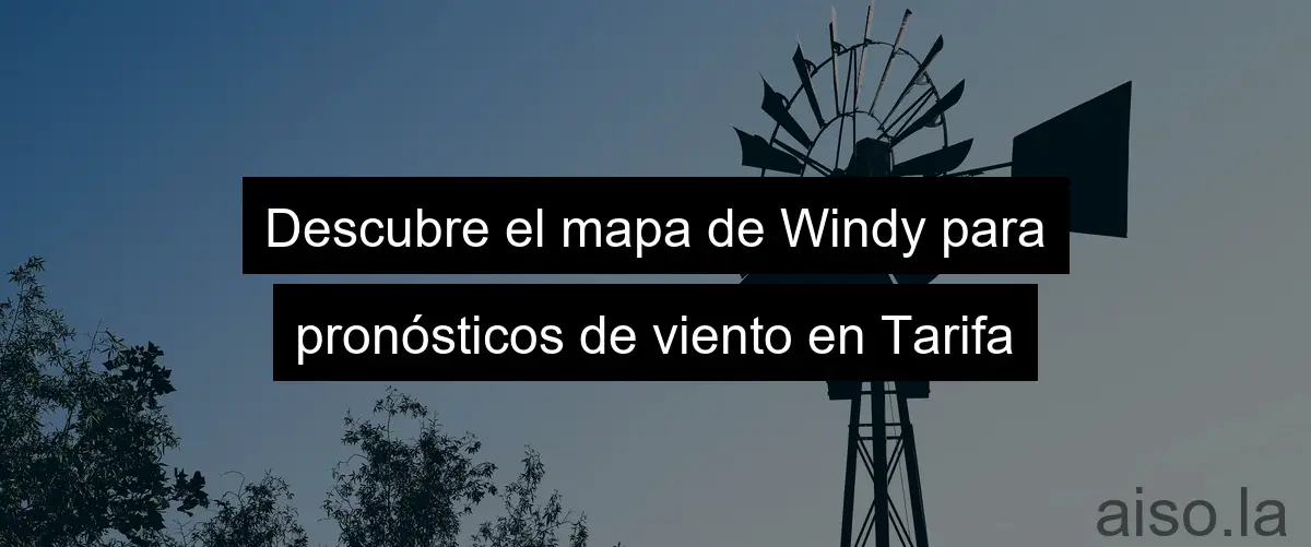 Descubre el mapa de Windy para pronósticos de viento en Tarifa