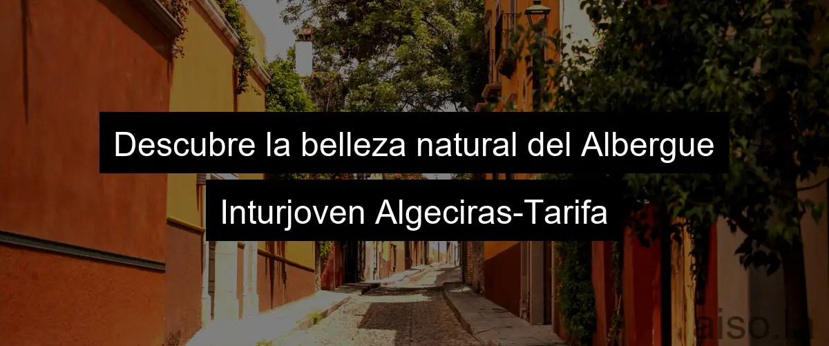 Descubre la belleza natural del Albergue Inturjoven Algeciras-Tarifa