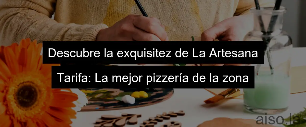 Descubre la exquisitez de La Artesana Tarifa: La mejor pizzería de la zona