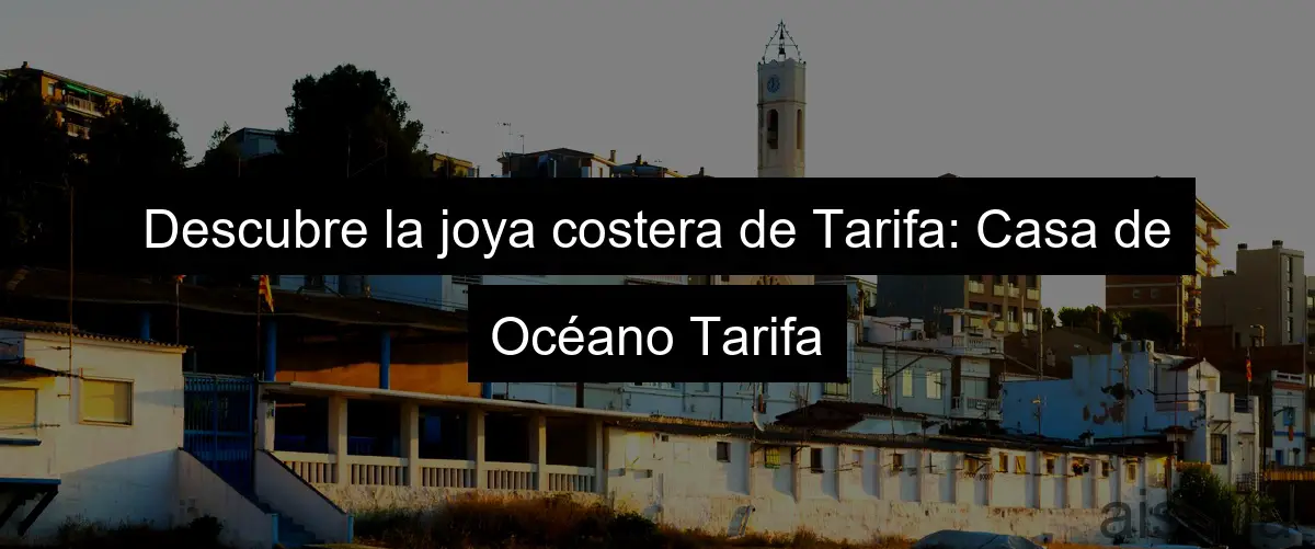 Descubre la joya costera de Tarifa: Casa de Océano Tarifa