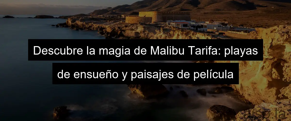 Descubre la magia de Malibu Tarifa: playas de ensueño y paisajes de película