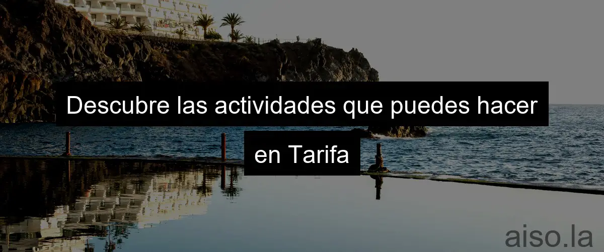 Descubre las actividades que puedes hacer en Tarifa