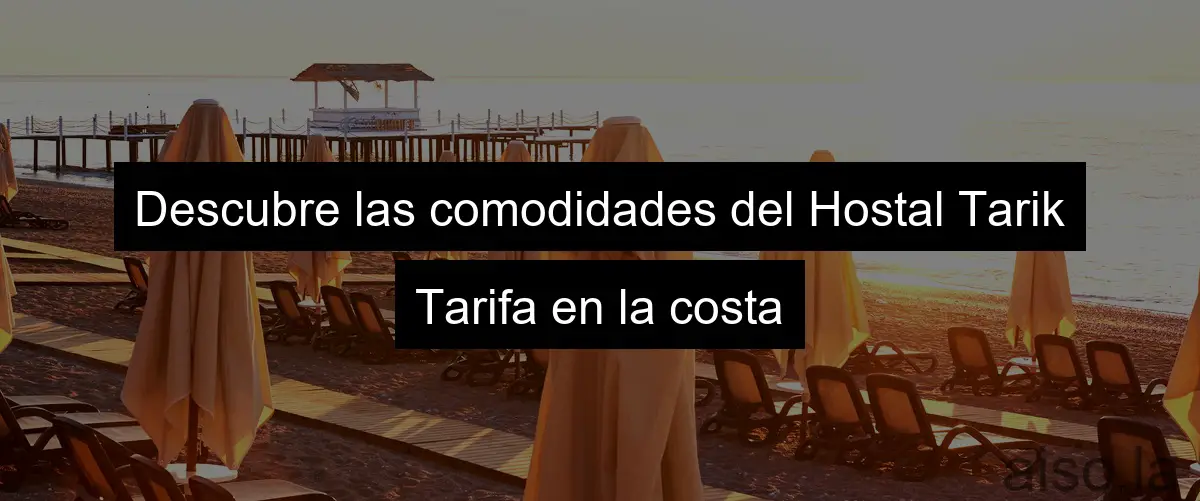 Descubre las comodidades del Hostal Tarik Tarifa en la costa