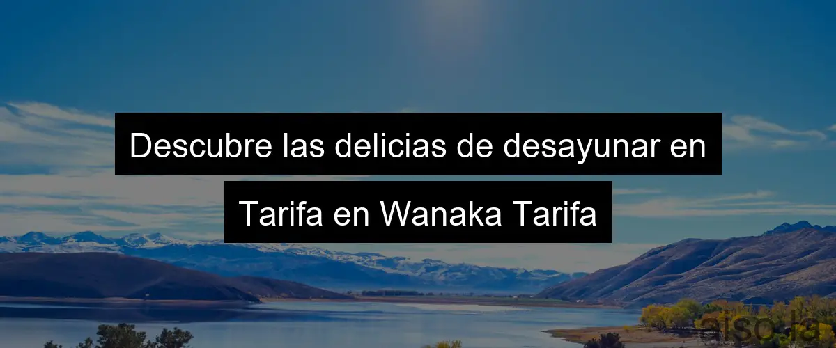 Descubre las delicias de desayunar en Tarifa en Wanaka Tarifa