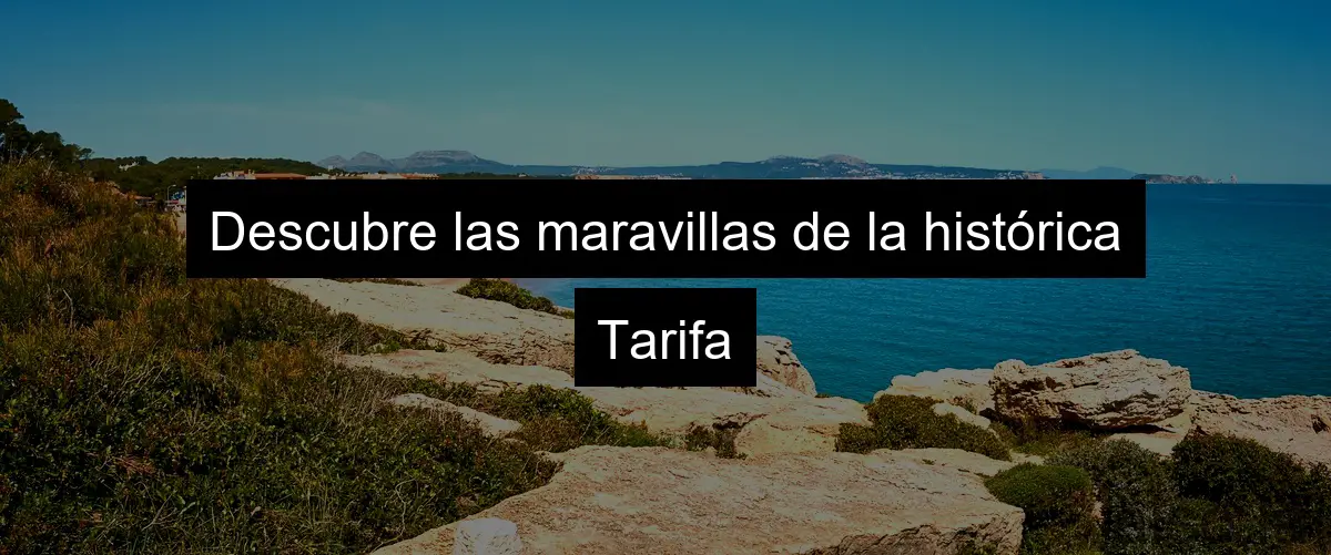 Descubre las maravillas de la histórica Tarifa
