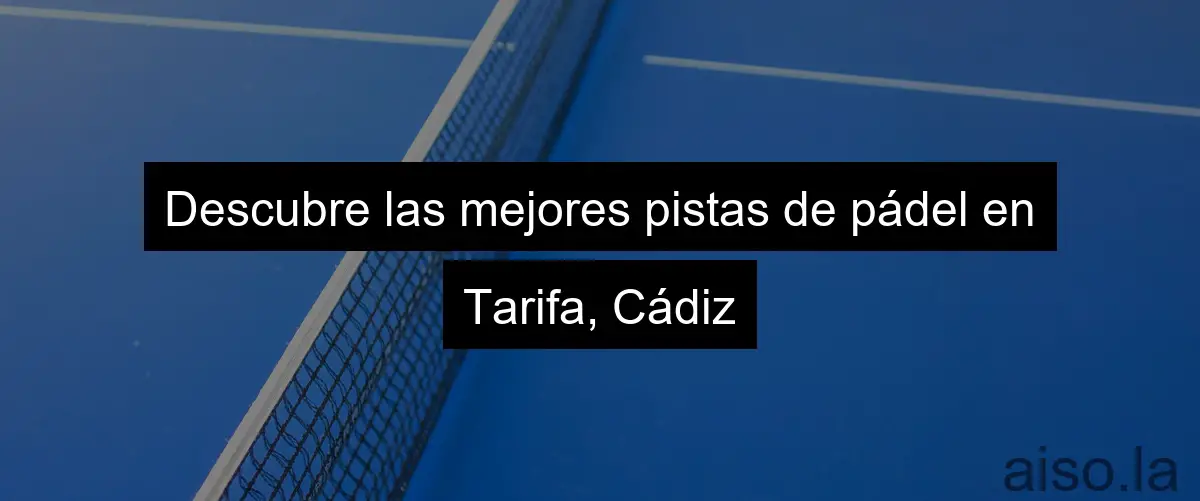 Descubre las mejores pistas de pádel en Tarifa, Cádiz