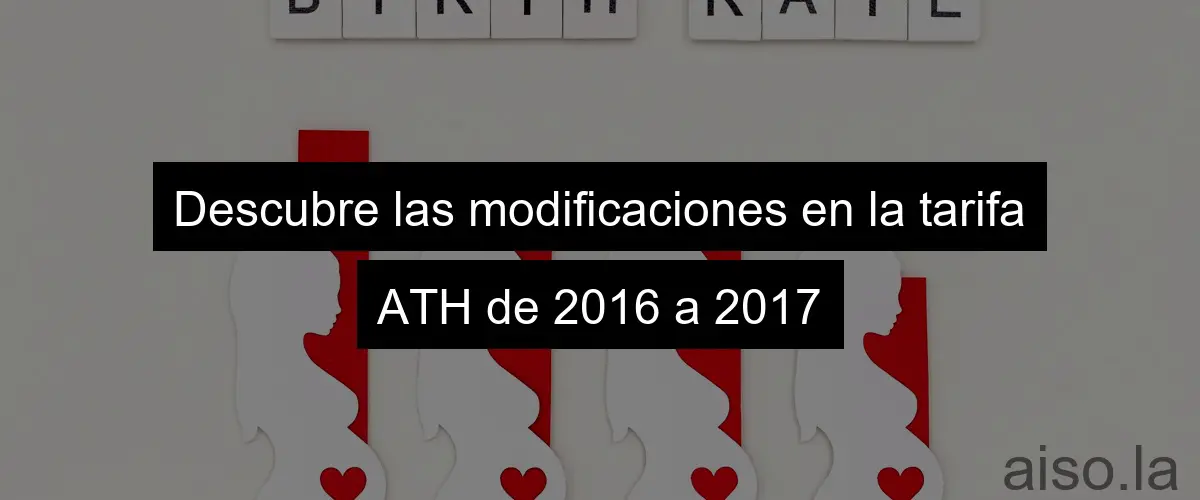 Descubre las modificaciones en la tarifa ATH de 2016 a 2017