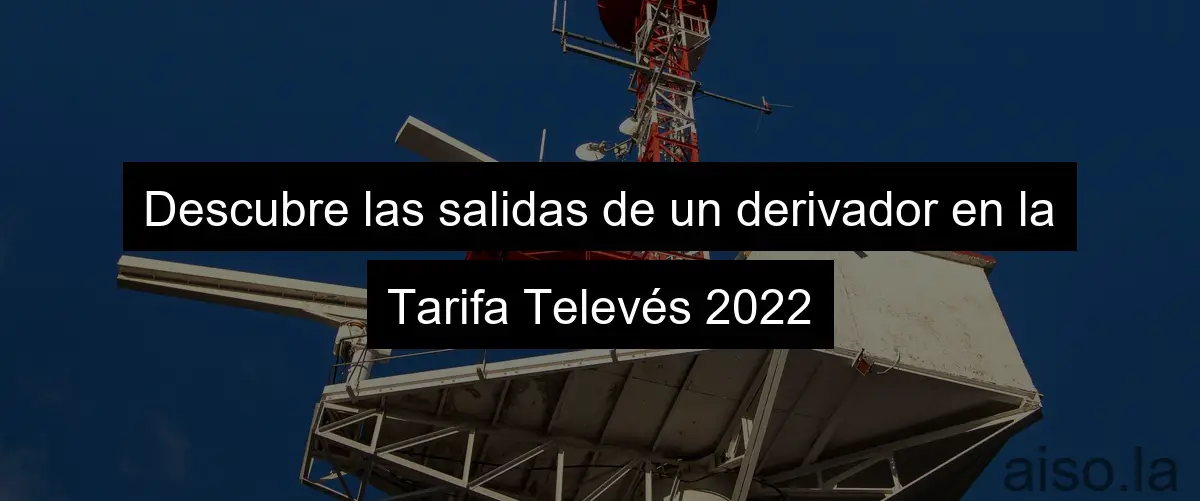 Descubre las salidas de un derivador en la Tarifa Televés 2022