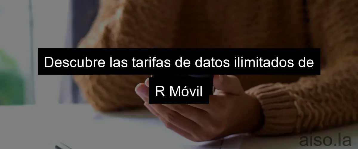 Descubre las tarifas de datos ilimitados de R Móvil