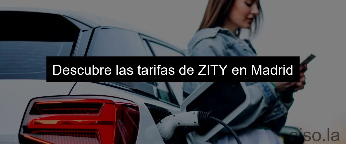 Descubre las tarifas de ZITY en Madrid