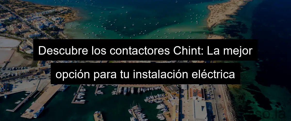 Descubre los contactores Chint: La mejor opción para tu instalación eléctrica