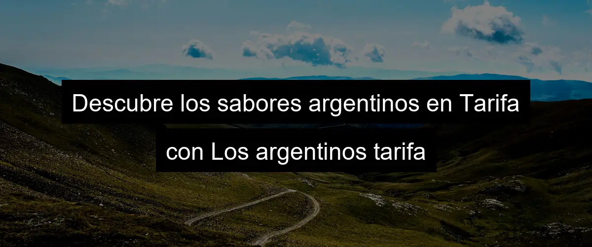 Descubre los sabores argentinos en Tarifa con Los argentinos tarifa