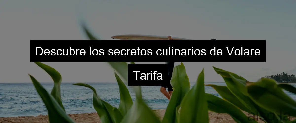 Descubre los secretos culinarios de Volare Tarifa