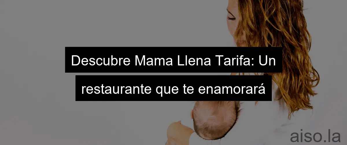 Descubre Mama Llena Tarifa: Un restaurante que te enamorará