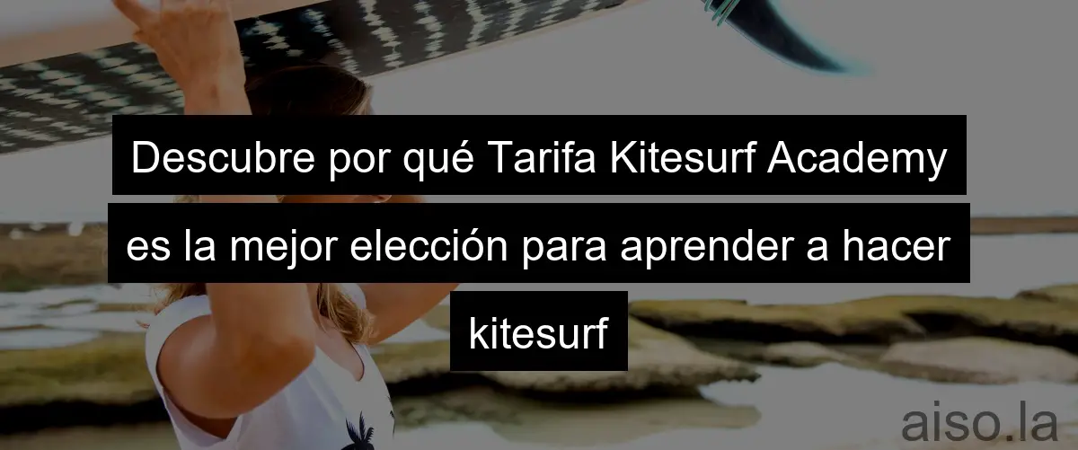 Descubre por qué Tarifa Kitesurf Academy es la mejor elección para aprender a hacer kitesurf