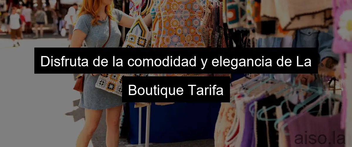 Disfruta de la comodidad y elegancia de La Boutique Tarifa