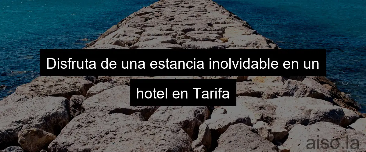 Disfruta de una estancia inolvidable en un hotel en Tarifa
