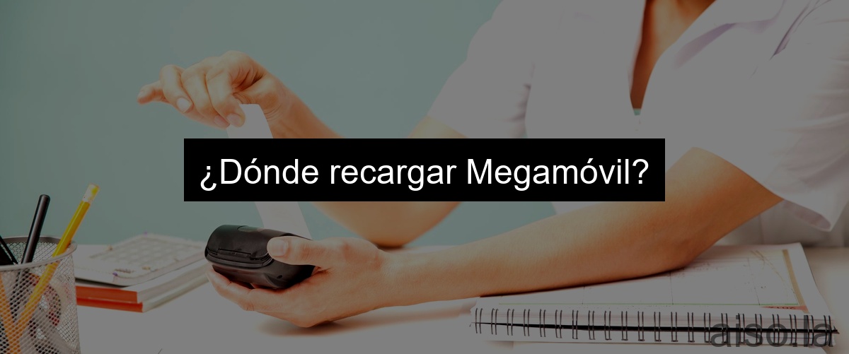 ¿Dónde recargar Megamóvil?