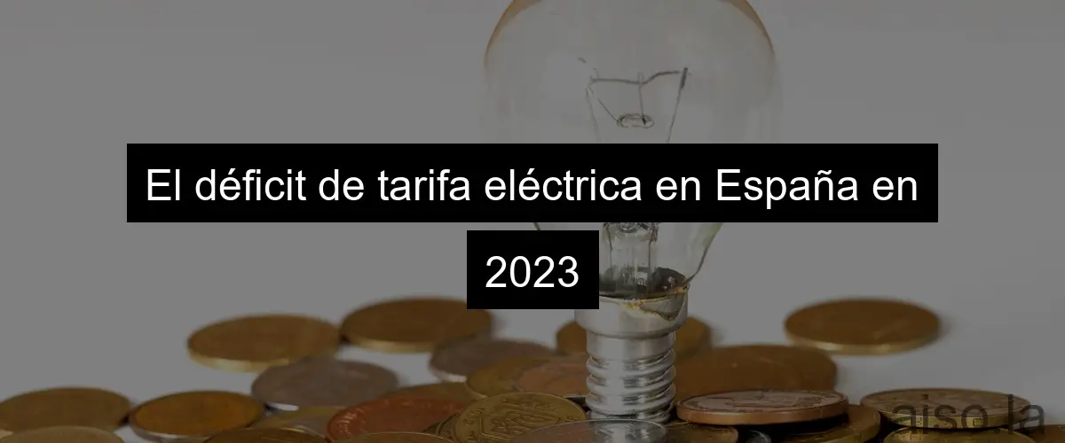 El déficit de tarifa eléctrica en España en 2023