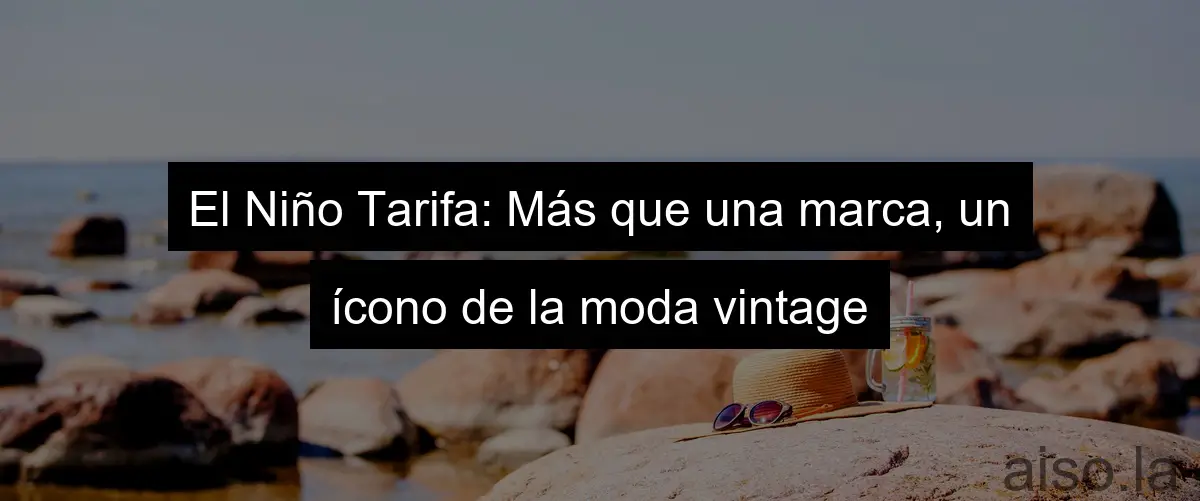 El Niño Tarifa: Más que una marca, un ícono de la moda vintage