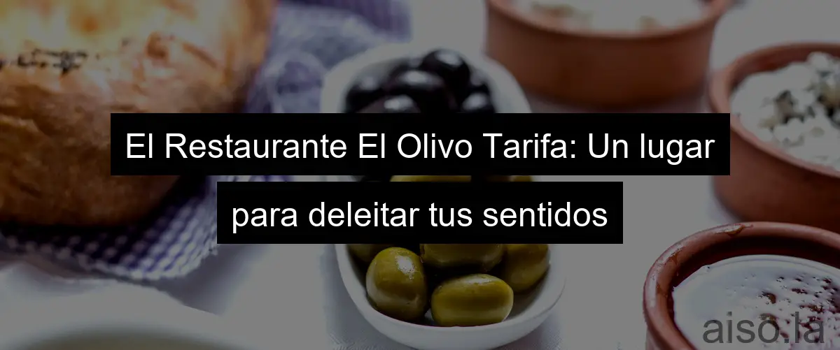 El Restaurante El Olivo Tarifa: Un lugar para deleitar tus sentidos