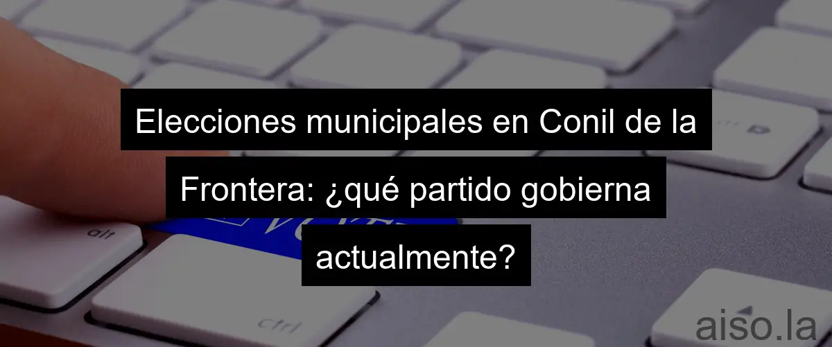 Elecciones municipales en Conil de la Frontera: ¿qué partido gobierna actualmente?