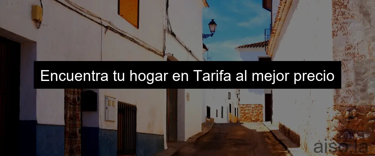 Encuentra tu hogar en Tarifa al mejor precio