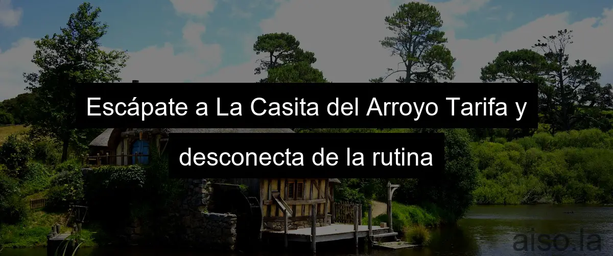 Escápate a La Casita del Arroyo Tarifa y desconecta de la rutina