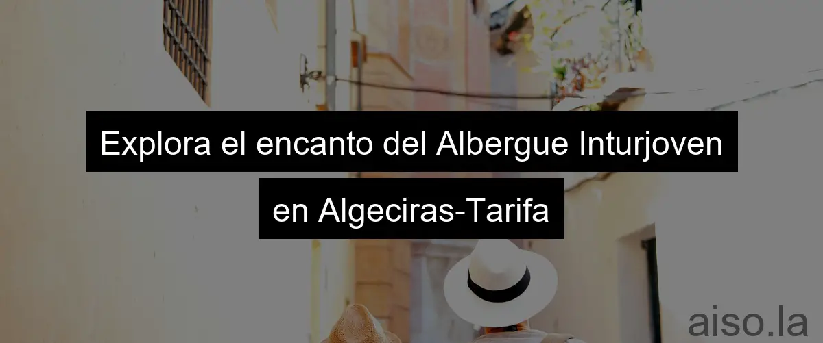 Explora el encanto del Albergue Inturjoven en Algeciras-Tarifa