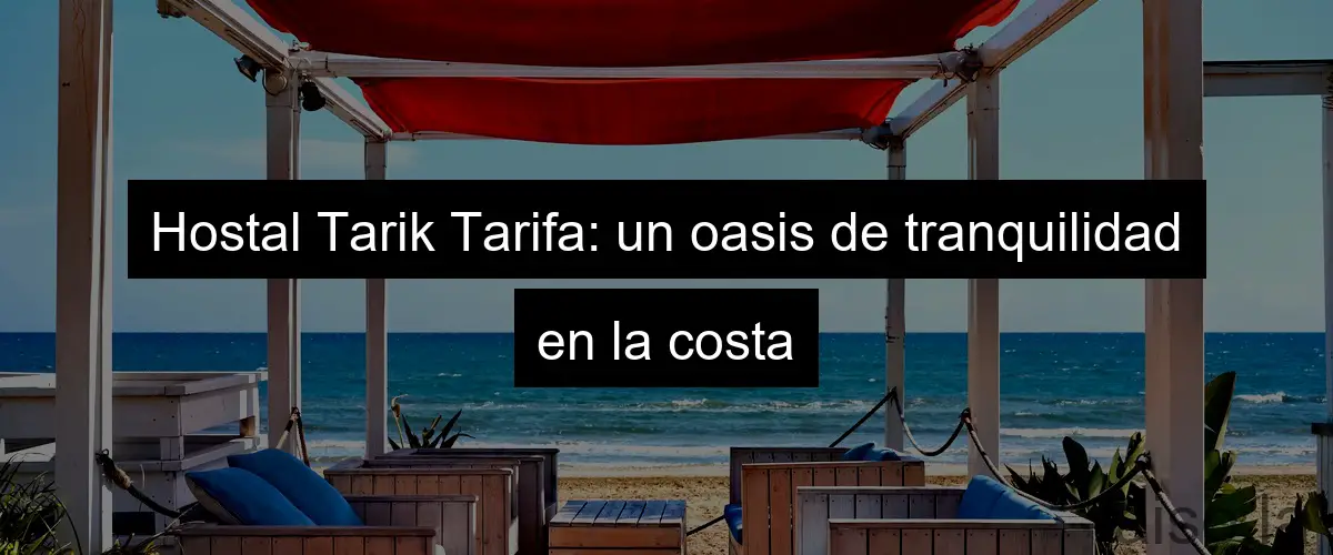 Hostal Tarik Tarifa: un oasis de tranquilidad en la costa