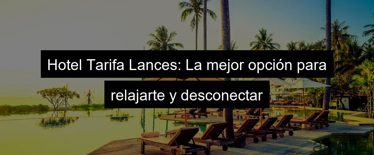 Hotel Tarifa Lances: La mejor opción para relajarte y desconectar