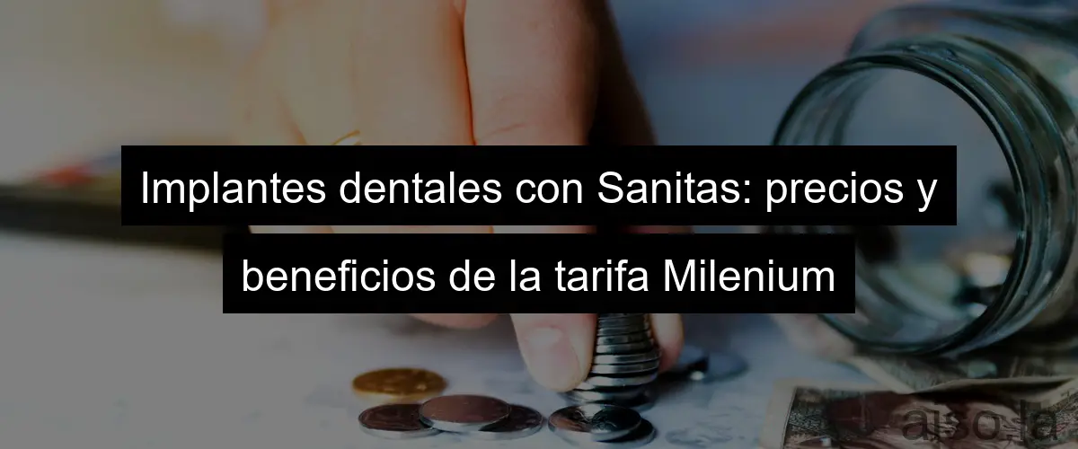 Implantes dentales con Sanitas: precios y beneficios de la tarifa Milenium