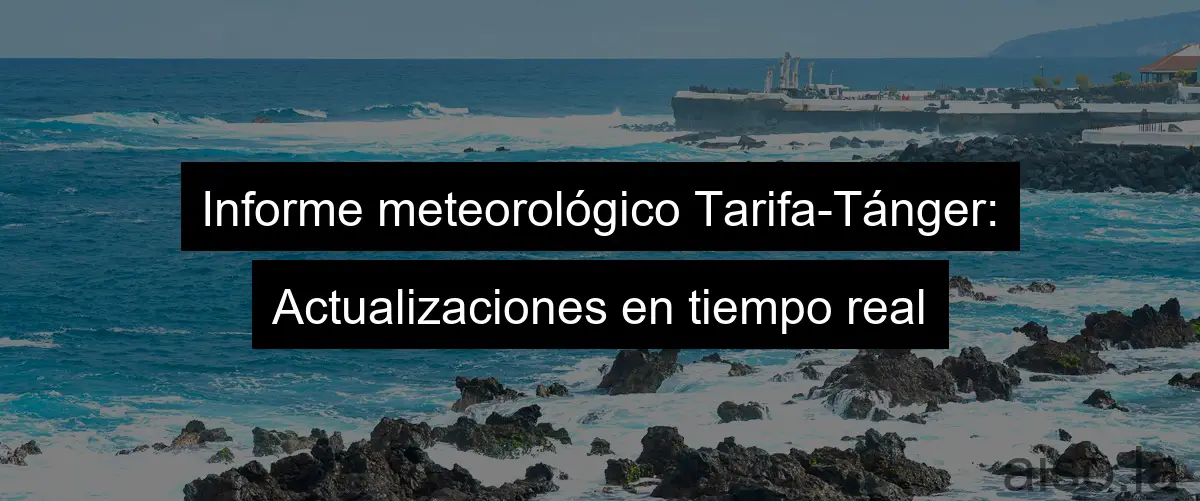 Informe meteorológico Tarifa-Tánger: Actualizaciones en tiempo real