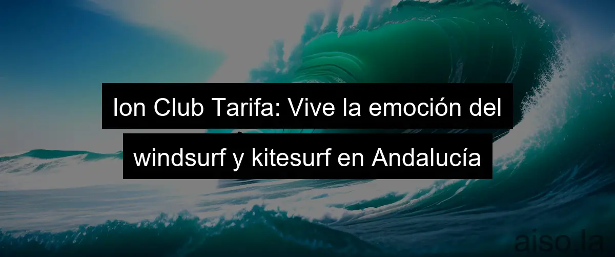 Ion Club Tarifa: Vive la emoción del windsurf y kitesurf en Andalucía