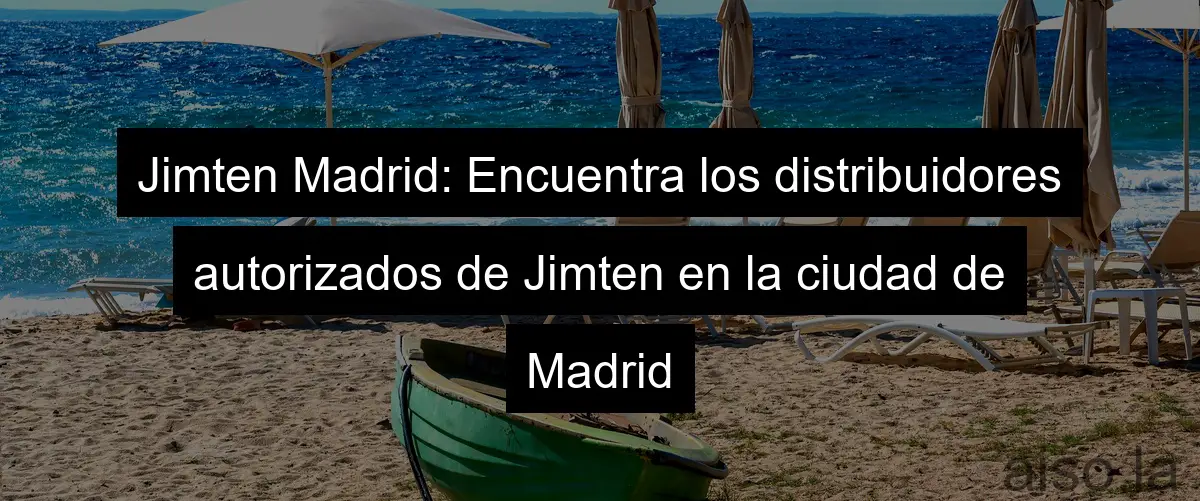 Jimten Madrid: Encuentra los distribuidores autorizados de Jimten en la ciudad de Madrid