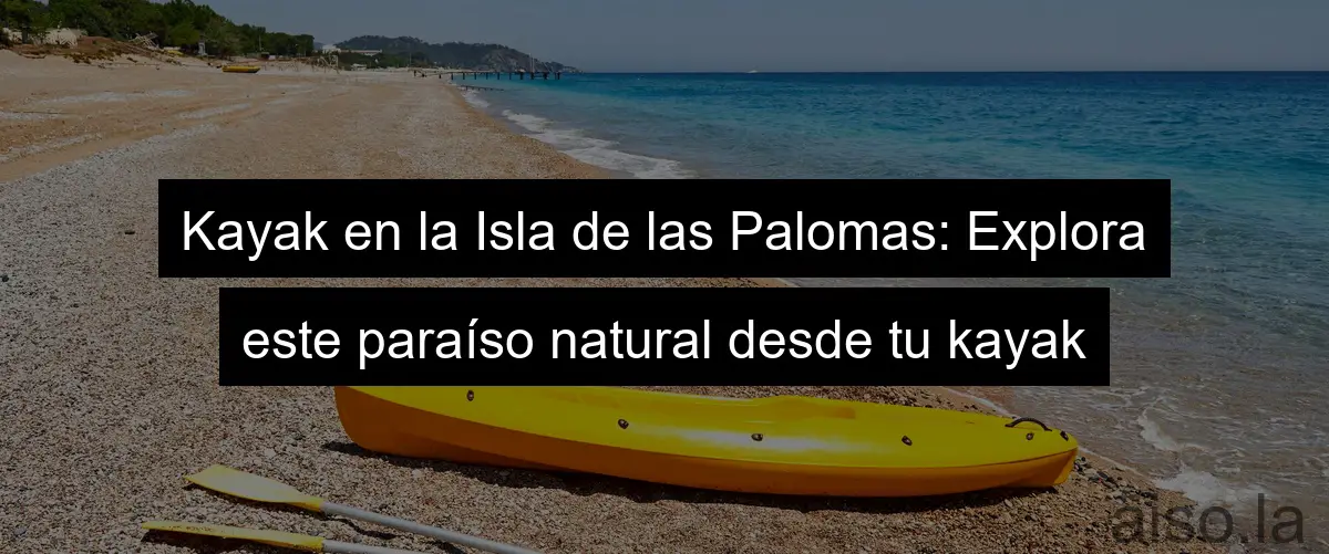Kayak en la Isla de las Palomas: Explora este paraíso natural desde tu kayak