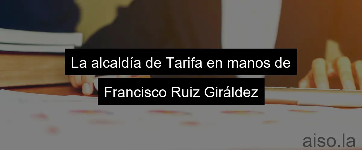 La alcaldía de Tarifa en manos de Francisco Ruiz Giráldez