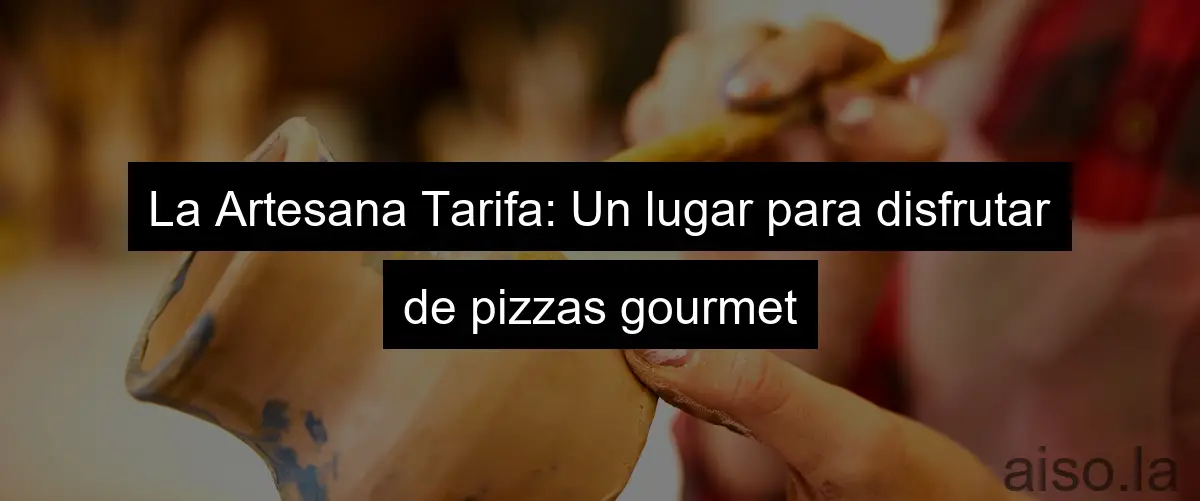 La Artesana Tarifa: Un lugar para disfrutar de pizzas gourmet
