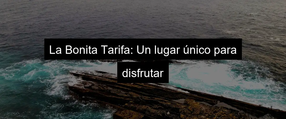 La Bonita Tarifa: Un lugar único para disfrutar
