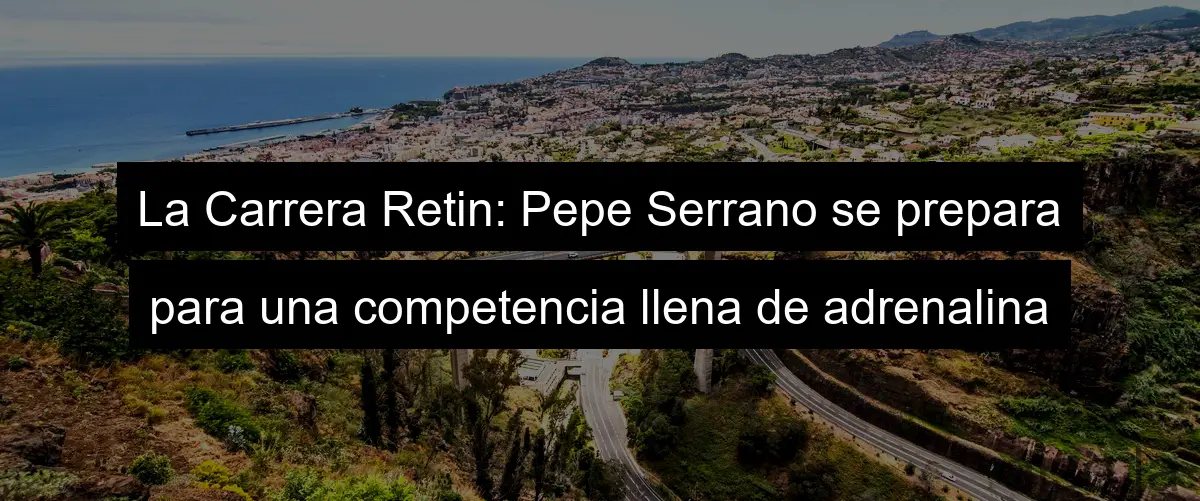 La Carrera Retin: Pepe Serrano se prepara para una competencia llena de adrenalina