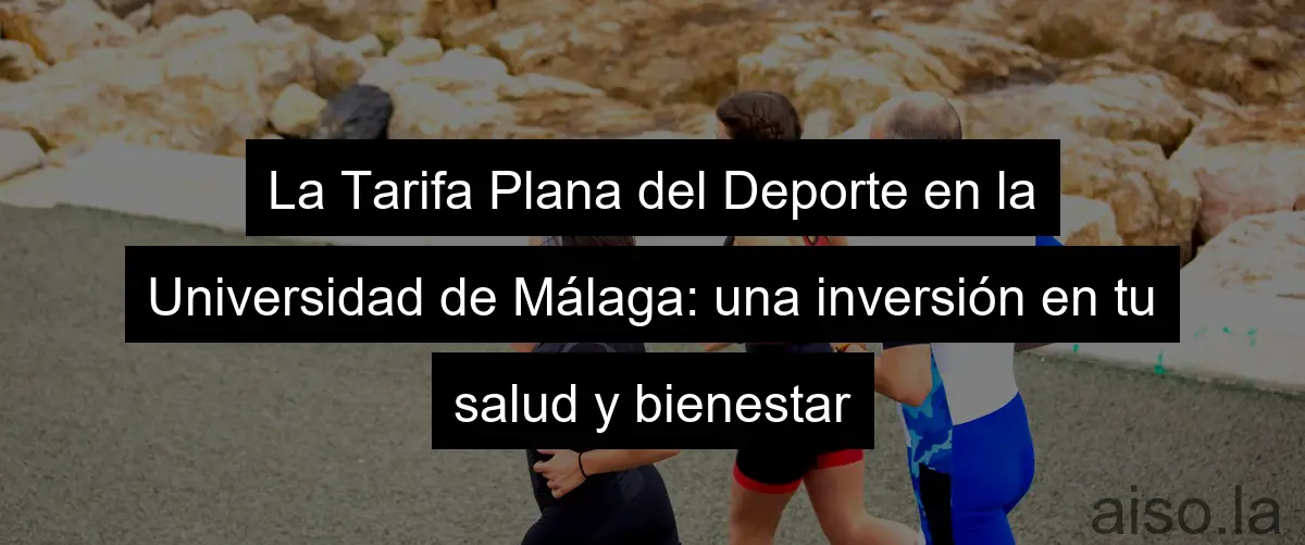 La Tarifa Plana del Deporte en la Universidad de Málaga: una inversión en tu salud y bienestar