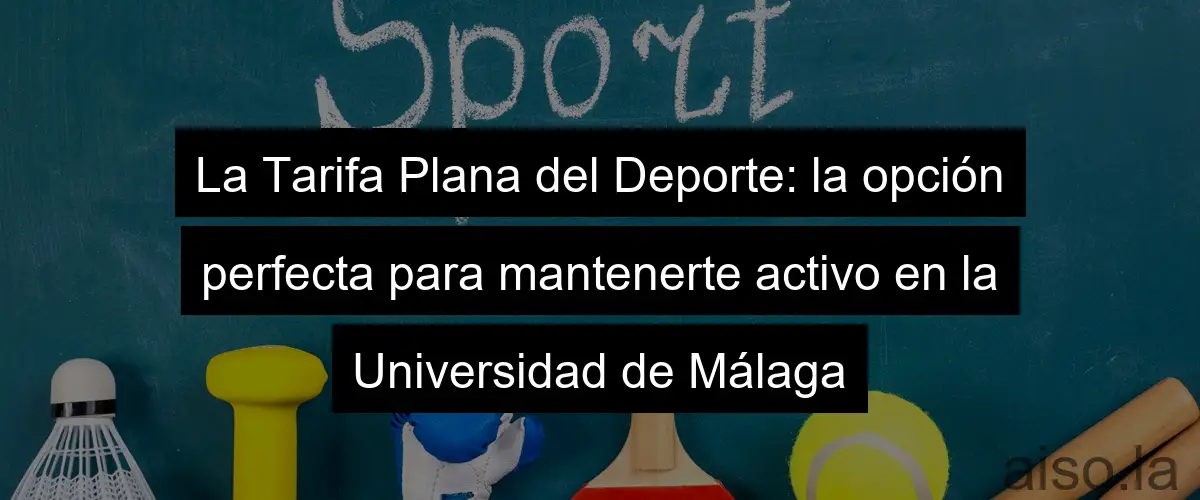 La Tarifa Plana del Deporte: la opción perfecta para mantenerte activo en la Universidad de Málaga