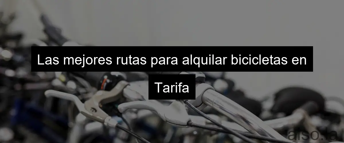 Las mejores rutas para alquilar bicicletas en Tarifa