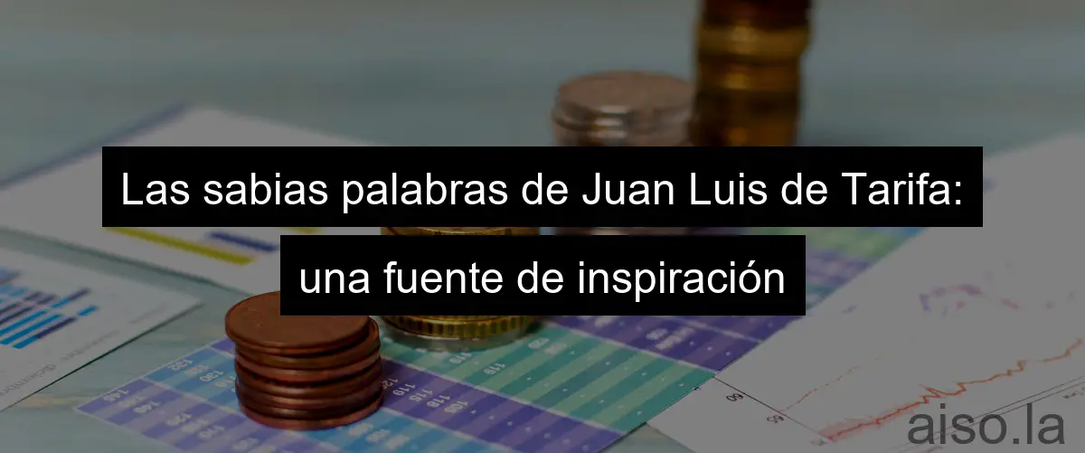Las sabias palabras de Juan Luis de Tarifa: una fuente de inspiración