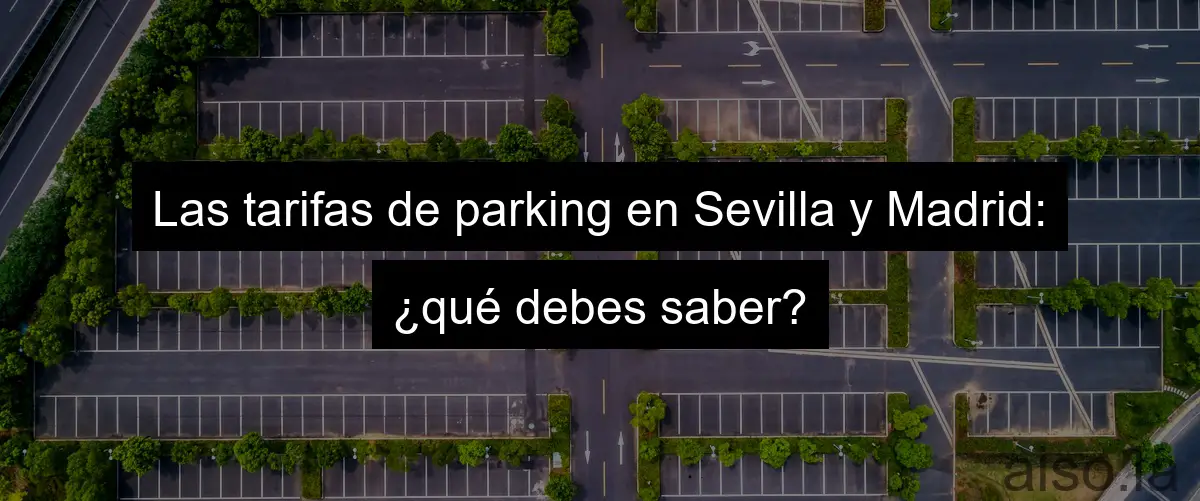 Las tarifas de parking en Sevilla y Madrid: ¿qué debes saber?