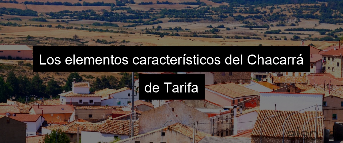 Los elementos característicos del Chacarrá de Tarifa